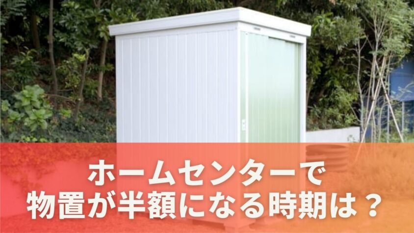 ホームセンターで物置が半額になる時期は？