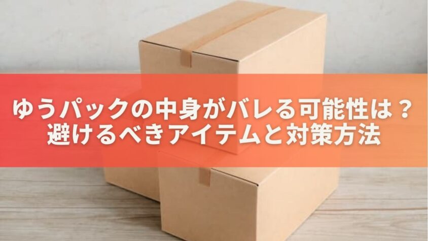 ゆうパックの中身がバレる可能性は？避けるべきアイテムと対策方法