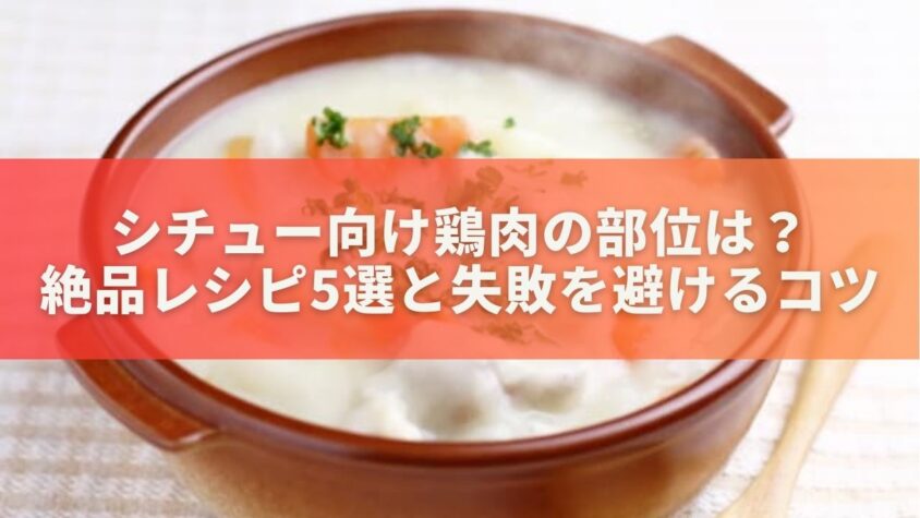 シチュー向け鶏肉の部位と理由は？絶品レシピ5選と失敗を避けるコツ