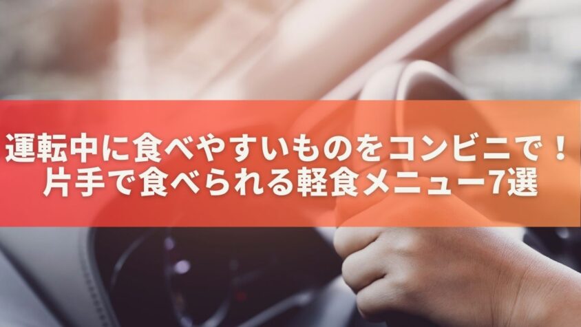 運転中に食べやすいものをコンビニで！片手で食べられる軽食メニュー7選