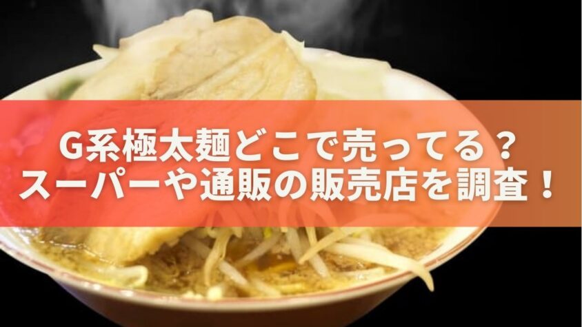 G系極太麺どこで売ってる？スーパーや通販の販売店を調査！