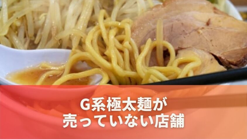 G系極太麺が売っていない店舗