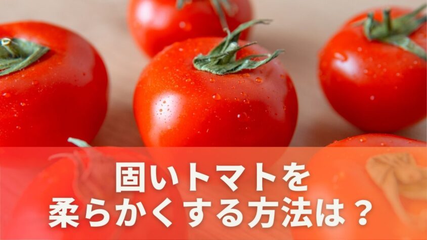 固いトマトを柔らかくする方法は？