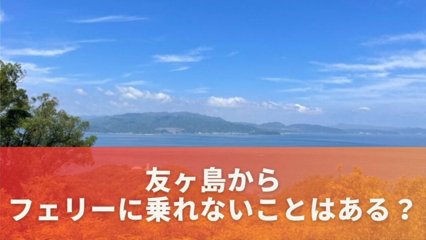 友ヶ島からフェリーに乗れないことはある？