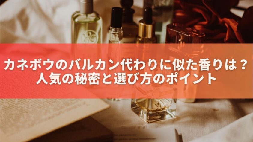 カネボウのバルカン代わりに似た香りは？人気の秘密と選び方のポイント