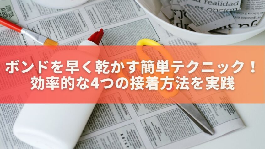 ボンドを早く乾かす簡単テクニック！効率的な4つの接着方法を実践