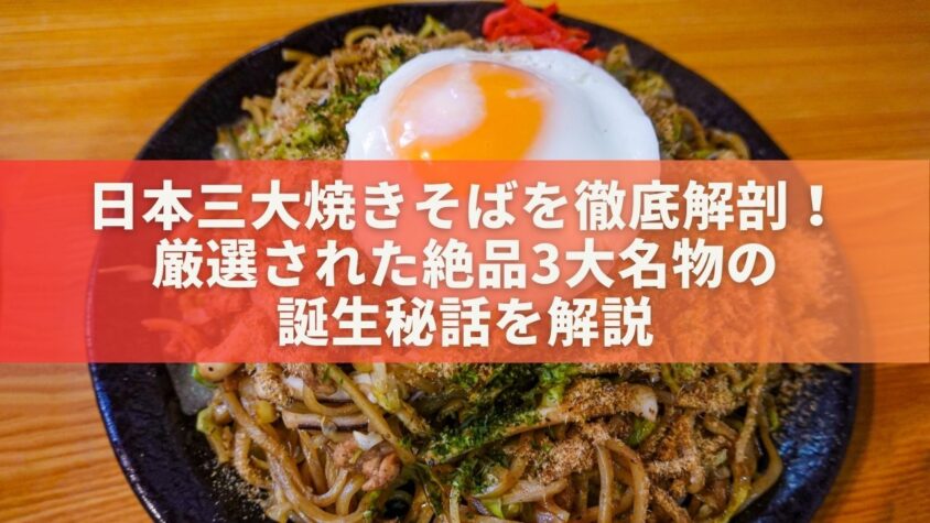 日本三大焼きそばを徹底解剖！厳選された絶品3大名物の誕生秘話を解説