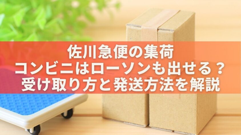 佐川急便の集荷コンビニはローソンも出せる？受け取り方と発送方法を解説