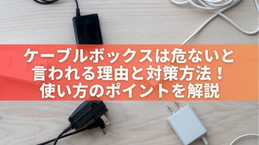 ケーブルボックス危ないと言われる理由と対策方法！使い方のポイントを解説