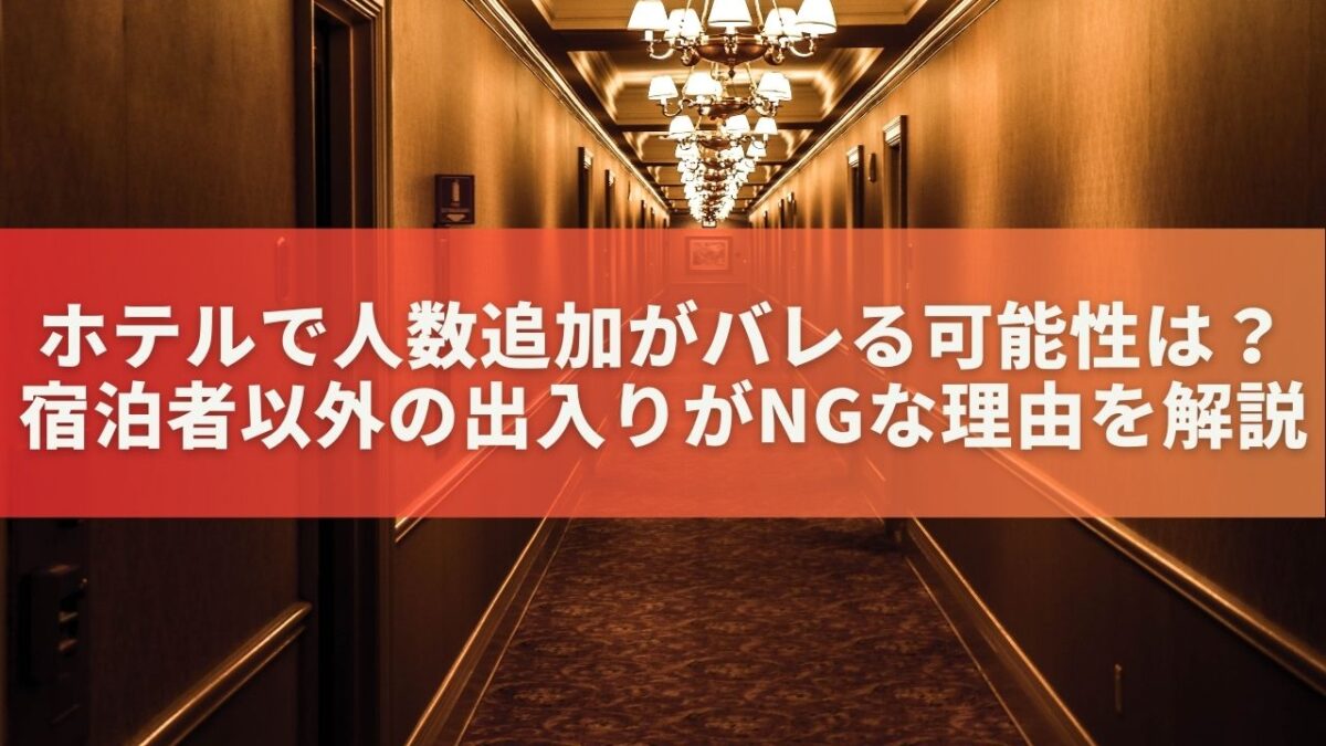 ホテルで人数追加がバレる可能性は？宿泊者以外の出入りがNGな理由を解説