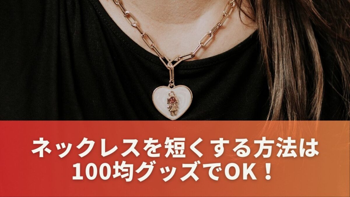 ネックレスを短くする方法は100均グッズでOK！