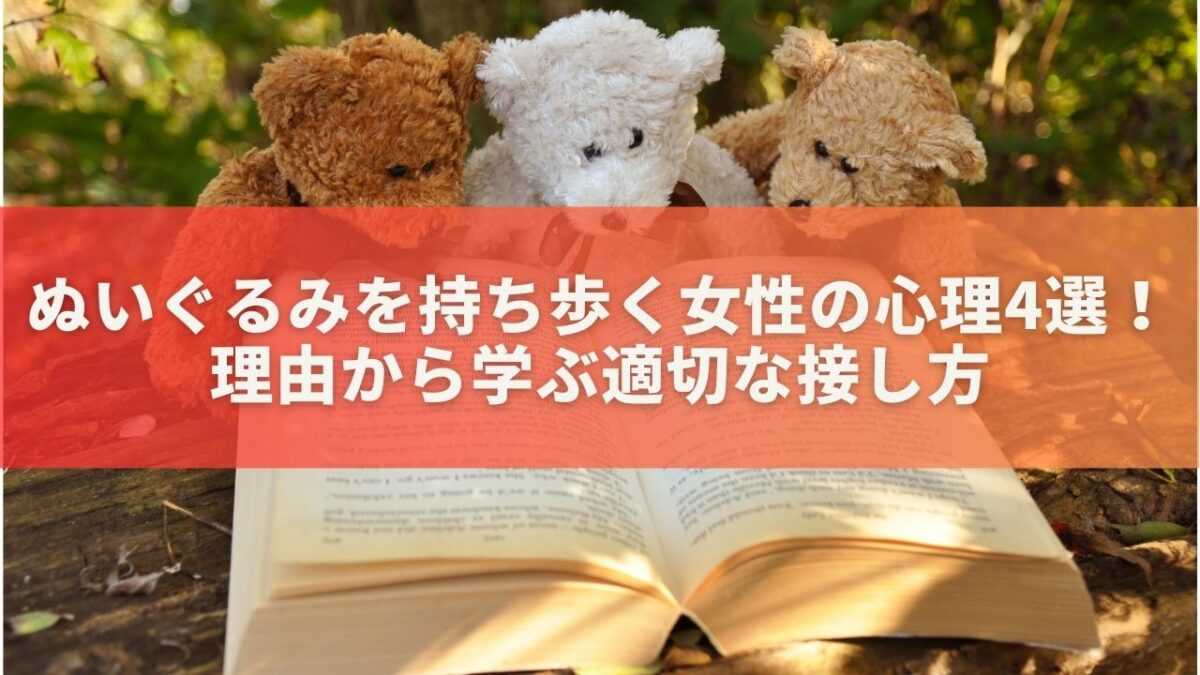 ぬいぐるみを持ち歩く女性の心理4選！理由から学ぶ適切な接し方