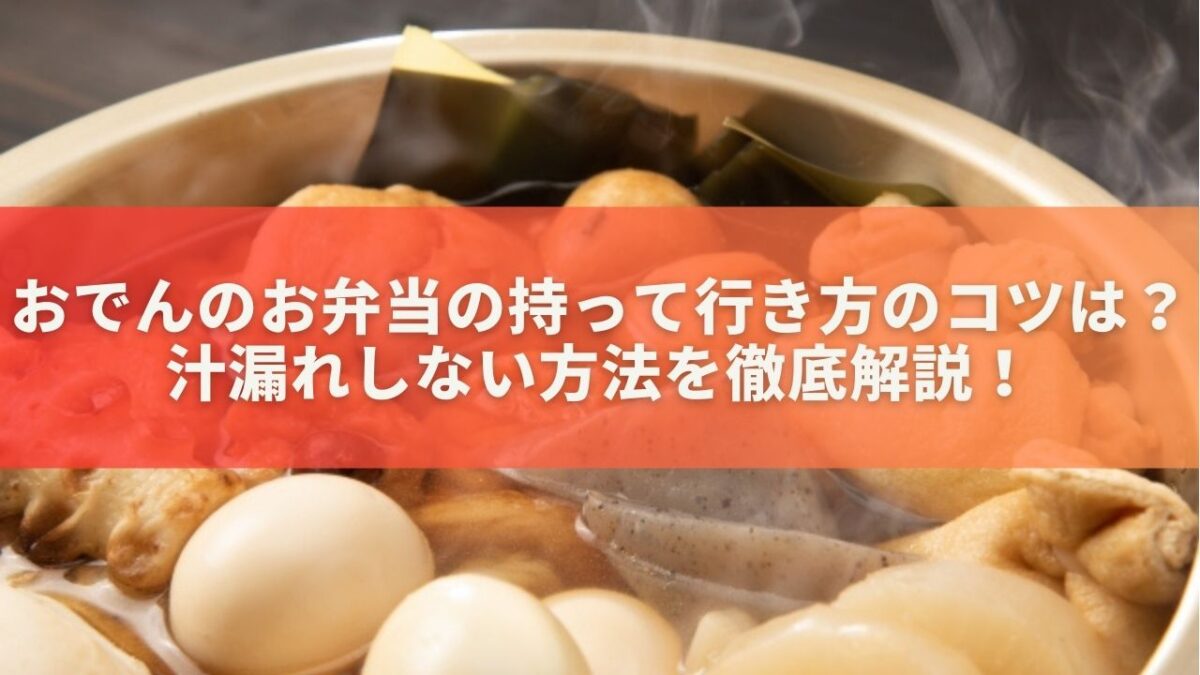 おでんのお弁当の持って行き方のコツは？汁漏れしない方法を徹底解説！