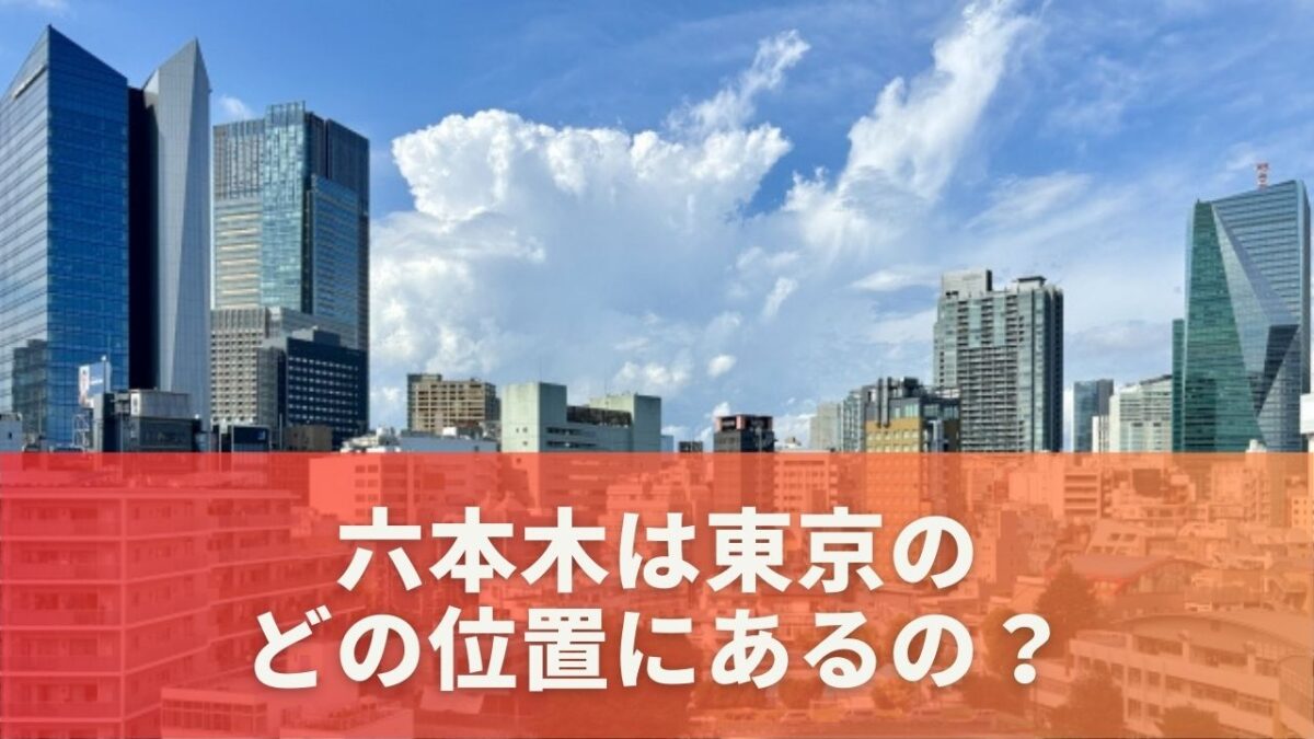 六本木は東京のどの位置にあるの？