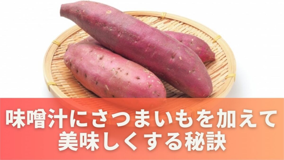 味噌汁にさつまいもを加えて美味しくする秘訣