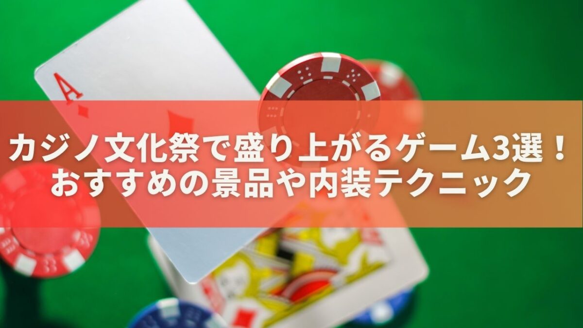 カジノ文化祭で盛り上がるゲーム3選！おすすめの景品や内装テクニック