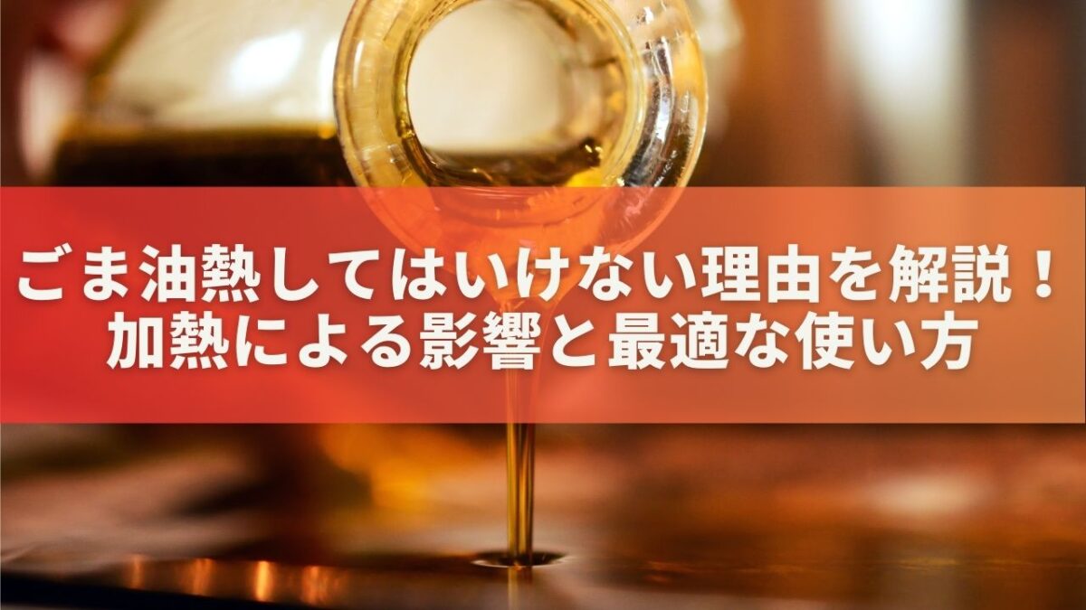 ごま油熱してはいけない理由を解説！加熱による影響と最適な使い方