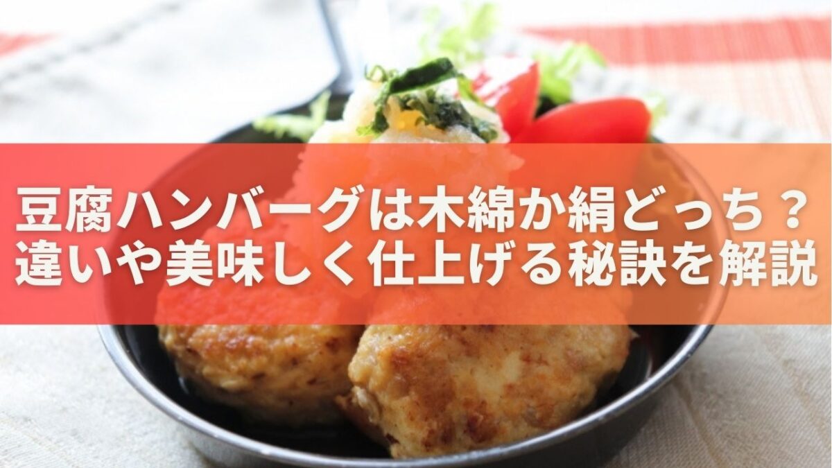 豆腐ハンバーグは木綿か絹どっち？違いや美味しく仕上げる秘訣を解説