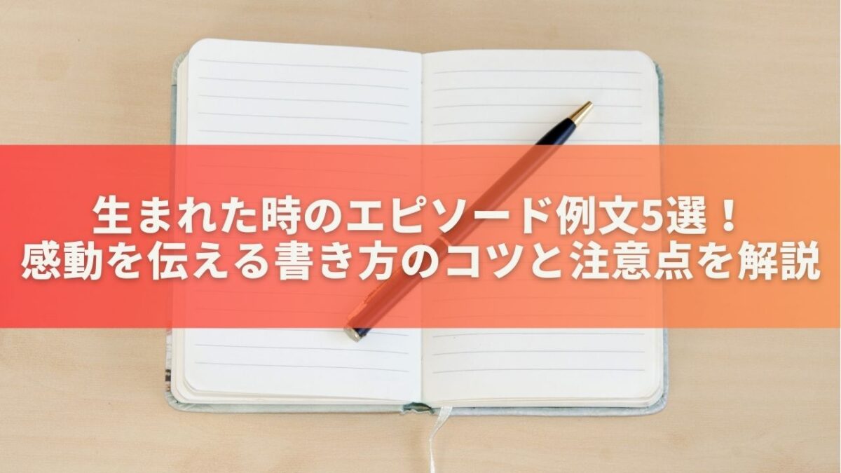 生まれた時のエピソード例文5選！感動を伝える書き方のコツと注意点を解説