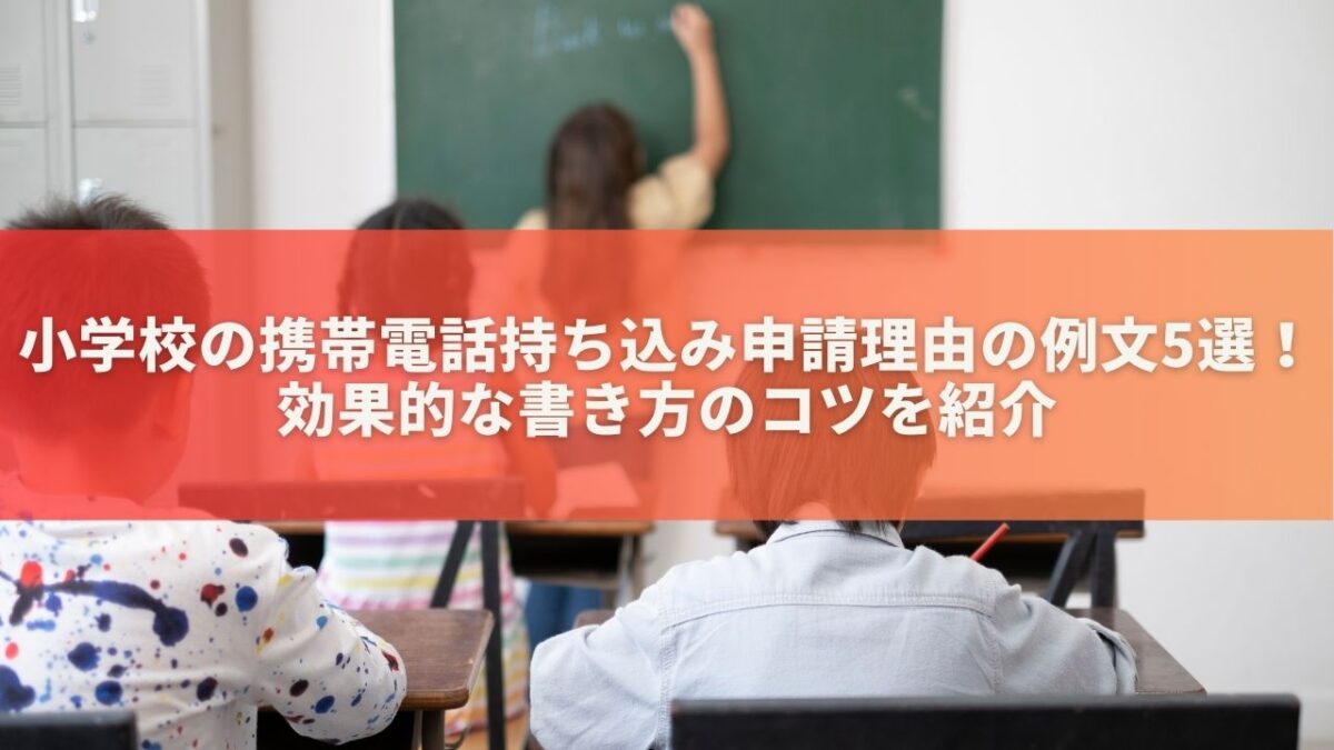 小学校の携帯電話持ち込み申請理由の例文5選！効果的な書き方のコツを紹介